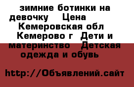 зимние ботинки на девочку  › Цена ­ 1 000 - Кемеровская обл., Кемерово г. Дети и материнство » Детская одежда и обувь   